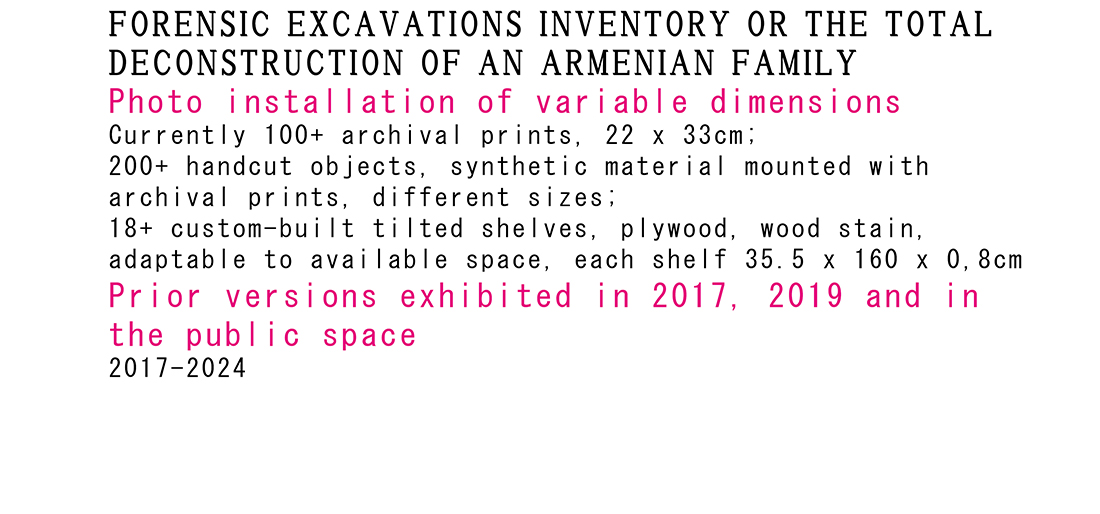 <p>2017-2024<br />
Forensic Excavations Inventory<br />
or The Total Deconstruction of an Armenian Family</p>
